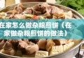 在家怎么做杂粮煎饼（在家做杂粮煎饼的做法）