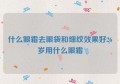 什么眼霜去眼袋和细纹效果好26岁用什么眼霜