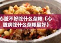 心脏不好吃什么杂粮（心脏病吃什么杂粮最好）