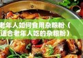 老年人如何食用杂粮粉（适合老年人吃的杂粮粉）