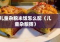 儿童杂粮米饭怎么配（儿童杂粮粥）