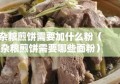 杂粮煎饼需要加什么粉（杂粮煎饼需要哪些面粉）