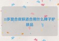 33岁混合皮肤适合用什么牌子护肤品