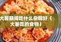 大暑期间吃什么杂粮好（大暑吃的食物）