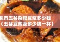 超市五谷杂粮豆浆多少钱（五谷豆浆卖多少钱一杯）