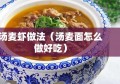 汤麦虾做法（汤麦面怎么做好吃）