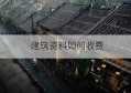 建筑资料如何收费(建筑资料费开票是开什么类)