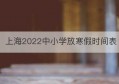 上海2022中小学放寒假时间表(2020上海市中小学放寒假时间起止)