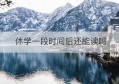 休学一段时间后还能读吗(骨折办理休学还可以重新读吗)