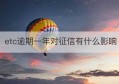 etc逾期一年对征信有什么影响(个人征信逾期记录多久消除)