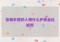 容易长痘的人用什么护肤品比较好