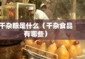 干杂粮是什么（干杂食品有哪些）