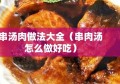 串汤肉做法大全（串肉汤怎么做好吃）