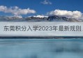 东莞积分入学2023年最新规则(中山市积分入学新规定2023年)