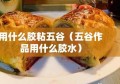 用什么胶粘五谷（五谷作品用什么胶水）