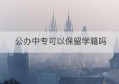 公办中专可以保留学籍吗(公办中专可以考大学吗)