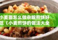 小麦面怎么做杂粮煎饼好吃（小麦煎饼的做法大全）