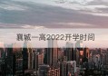 襄城一高2022开学时间(襄城一高初中部开学时间)