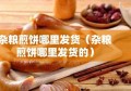 杂粮煎饼哪里发货（杂粮煎饼哪里发货的）