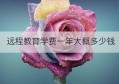 远程教育学费一年大概多少钱(郑州大学远程教育学费多少钱)