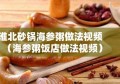 淮北砂锅海参粥做法视频（海参粥饭店做法视频）