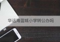 华远海蓝城小学转公办吗(华远海蓝城小学2020年入学)