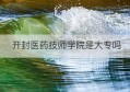 开封医药技师学院是大专吗(湖北新产业技师学院是大专吗)