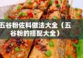 五谷粉佐料做法大全（五谷粉的搭配大全）