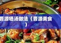 晋源牺汤做法（晋源美食）