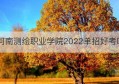 河南测绘职业学院2022单招好考吗(河南测绘职业学院2021单招简章)