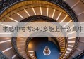 孝感中考考340多能上什么高中(孝感中考生可以去随州读高中吗)