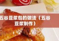 五谷豆浆包的做法（五谷豆浆制作）