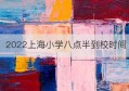 2022上海小学八点半到校时间(上海小学报名时间2022)