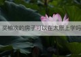 买榆次的房子可以在太原上学吗(榆次有房子没户口能上学吗)