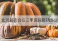 北京新农合在三甲医院报销多少(北京新农合在三甲医院报销多少钱)