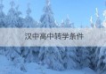 汉中高中转学条件(转学需要什么条件)