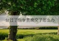 分过了但学费晚交了怎么办(学费晚交几个月会被退学吗)