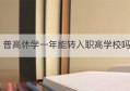 普高休学一年能转入职高学校吗(高中休学一年后还可以读职中)