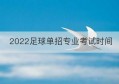 2022足球单招专业考试时间(2023年足球单招考试时间)