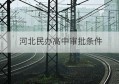 河北民办高中审批条件(河北省民办高中的开办条件)