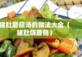 猪肚蘑菇汤的做法大全（猪肚烧蘑菇）