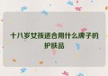 十八岁女孩适合用什么牌子的护肤品