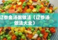 辽参金汤粥做法（辽参汤做法大全）