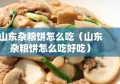 山东杂粮饼怎么吃（山东杂粮饼怎么吃好吃）