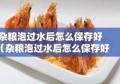 杂粮泡过水后怎么保存好（杂粮泡过水后怎么保存好呢）