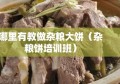 哪里有教做杂粮大饼（杂粮饼培训班）