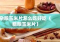 杂粮玉米片怎么吃好吃（粗粮玉米片）