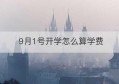 9月1号开学怎么算学费(9月1号开学是上学期还是下学期)