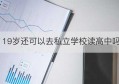 19岁还可以去私立学校读高中吗