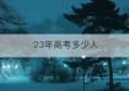 23年高考多少人(陕西省2023年高考多少人)